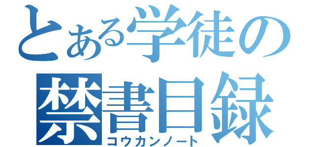 とある学徒の禁書目録（コウカンノート）