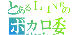 とあるＬＩＮＥのボカロ委員会（コミュニティ）