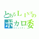 とあるＬＩＮＥのボカロ委員会（コミュニティ）