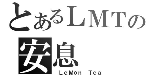 とあるＬＭＴの安息（ ＬｅＭｏｎ Ｔｅａ）