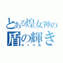 とある煌女神の盾の輝き（Ｗドロ強）