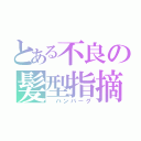 とある不良の髪型指摘（ ハンバーグ）