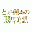 とある競馬の勝馬予想（一攫千金）