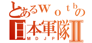 とあるｗｏｔｂの日本軍隊Ⅱ（ＭＤＪＰ）