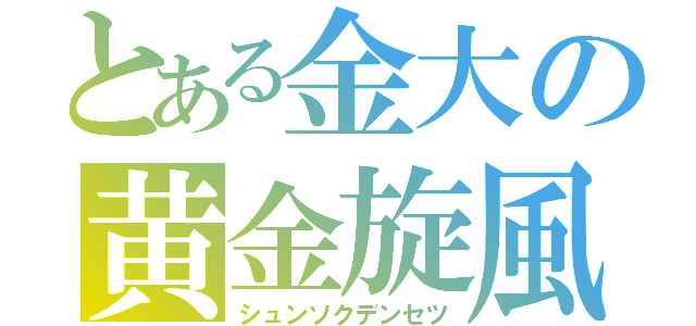 とある金大の黄金旋風（シュンソクデンセツ）