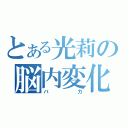 とある光莉の脳内変化（バカ）