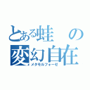 とある蛙の変幻自在（メタモルフォーゼ）