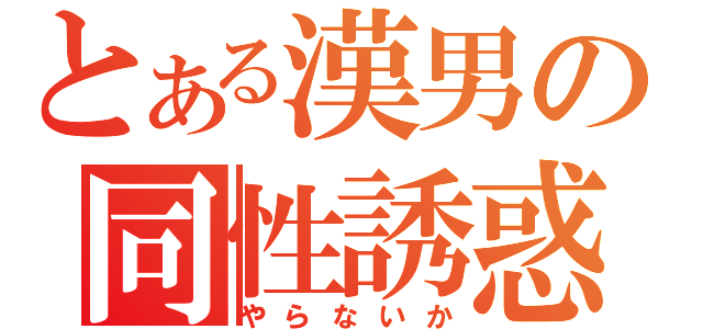 とある漢男の同性誘惑（やらないか）