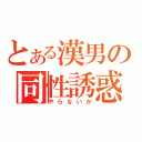 とある漢男の同性誘惑（やらないか）