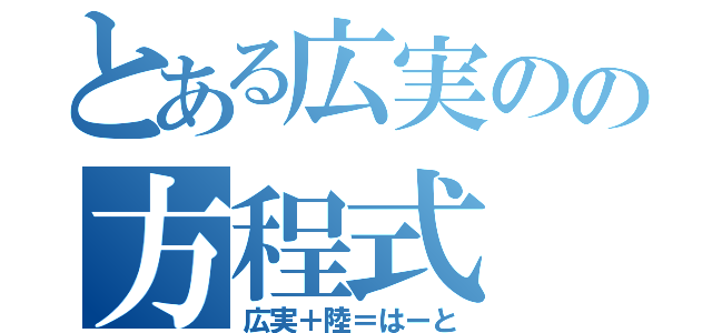 とある広実のの方程式（広実＋陸＝はーと）