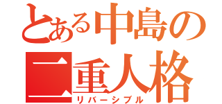 とある中島の二重人格（リバーシブル）