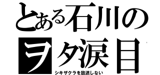 とある石川のヲタ涙目（シキザクラを放送しない）