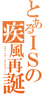 とあるＩＳの疾風再誕Ⅱ（リヴァイヴ・カスタムＩＩ）