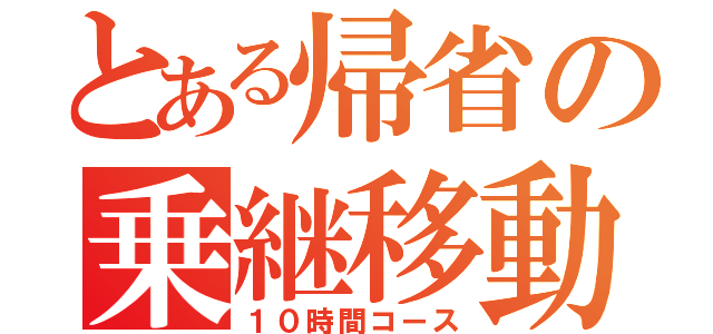 とある帰省の乗継移動（１０時間コース）