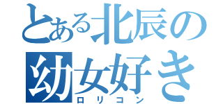 とある北辰の幼女好き（ロリコン）