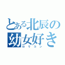 とある北辰の幼女好き（ロリコン）