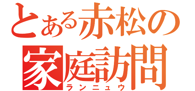 とある赤松の家庭訪問（ランニュウ）