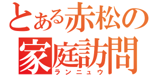 とある赤松の家庭訪問（ランニュウ）