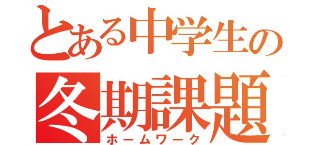 とある中学生の冬期課題（ホームワーク）