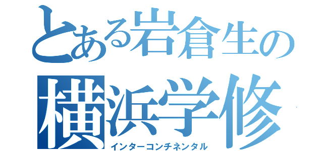 とある岩倉生の横浜学修（インターコンチネンタル）