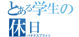 とある学生の休日（バナナスプライト）