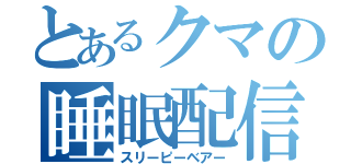 とあるクマの睡眠配信（スリーピーベアー）