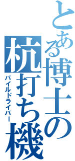 とある博士の杭打ち機（パイルドライバー）