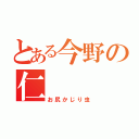 とある今野の仁（お尻かじり虫）