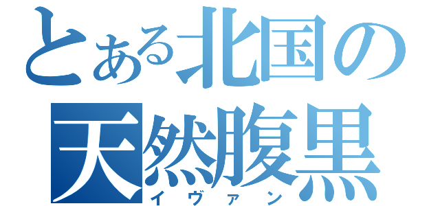 とある北国の天然腹黒（イヴァン）