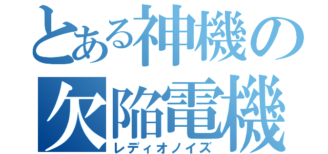 とある神機の欠陥電機（レディオノイズ）