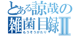 とある諒哉の雑菌目録Ⅱ（もうそうがたり）