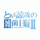 とある諒哉の雑菌目録Ⅱ（もうそうがたり）