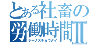 とある社畜の労働時間Ⅱ（ボーナスチョウダイ）