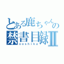 とある鹿ちゃんの禁書目録Ⅱ（ｏｏｓｈｉｋａ）