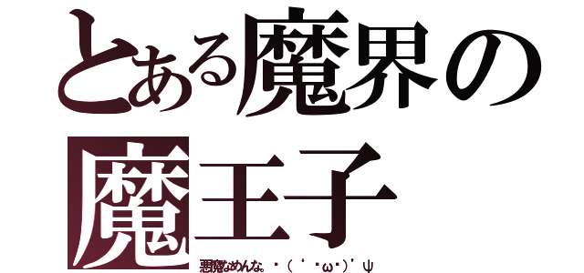 とある魔界の魔王子（悪魔なめんな。↶（‘ •ω•）’ψ）