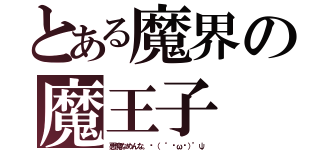 とある魔界の魔王子（悪魔なめんな。↶（‘ •ω•）’ψ）