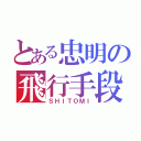 とある忠明の飛行手段（ＳＨＩＴＯＭＩ）