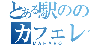 とある駅ののカフェレストラン（ＭＡＨＡＲＯ）