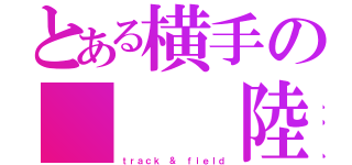 とある横手の   陸上部（ｔｒａｃｋ ＆ ｆｉｅｌｄ）