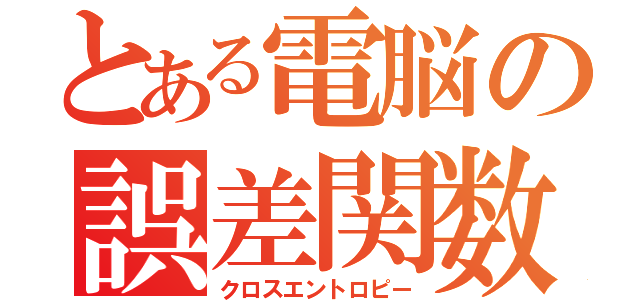 とある電脳の誤差関数（クロスエントロピー）