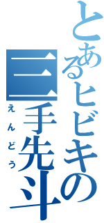 とあるヒビキの三手先斗供（えんどう）