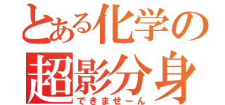 とある化学の超影分身（できませーん）