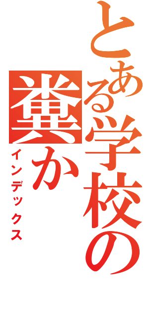 とある学校の糞か（インデックス）