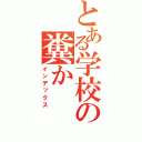 とある学校の糞か（インデックス）