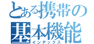 とある携帯の基本機能（インデックス）