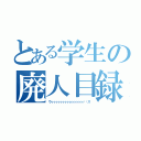 とある学生の廃人目録（ウィィィィィィィィィィィィィィィ⤴︎ス）