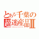 とある千葉の超迷産品Ⅱ（ｒａｋｋａｓｅｉｎｏｃｈｉｂａ）