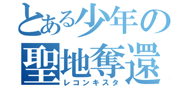 とある少年の聖地奪還（レコンキスタ）