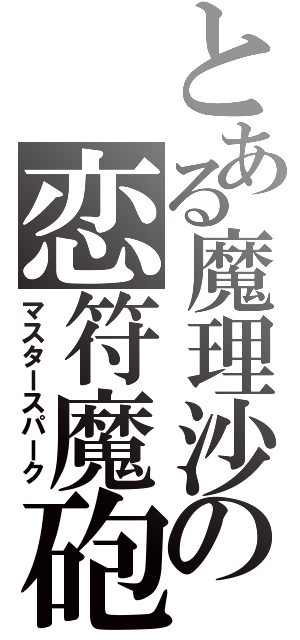 とある魔理沙の恋符魔砲（マスタースパーク）