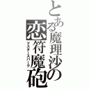 とある魔理沙の恋符魔砲（マスタースパーク）